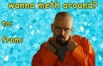 A picture of Walter White from Breaking Bad with a blue crystal meth background and the words "wanna meth around?" written on it.